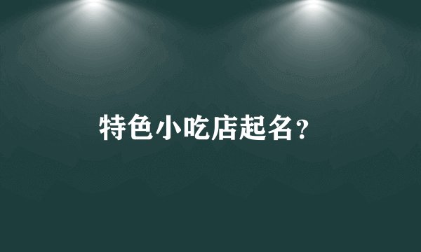 特色小吃店起名？