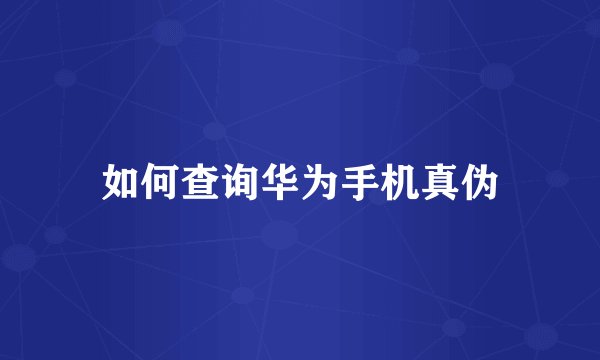 如何查询华为手机真伪