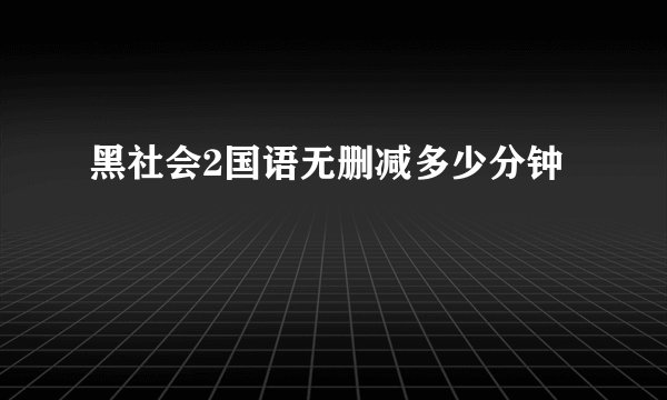 黑社会2国语无删减多少分钟