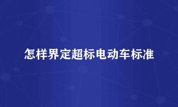 怎样界定超标电动车标准