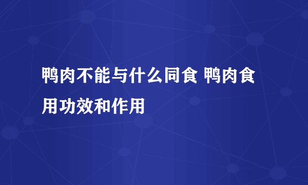 鸭肉不能与什么同食 鸭肉食用功效和作用