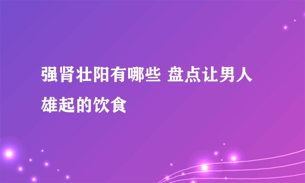 强肾壮阳有哪些 盘点让男人雄起的饮食