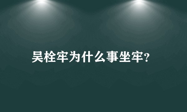 吴栓牢为什么事坐牢?