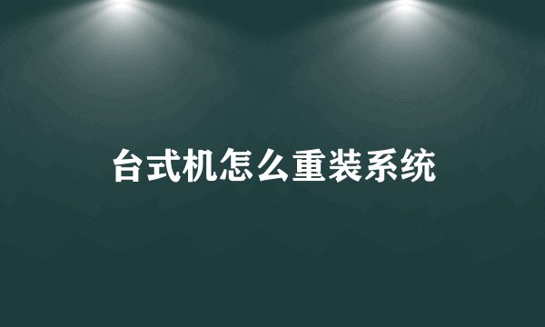 台式机怎么重装系统