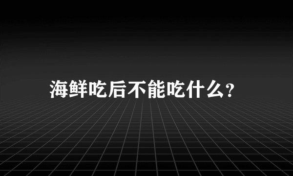 海鲜吃后不能吃什么?