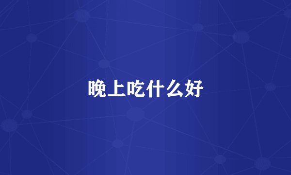 晚上吃什么好