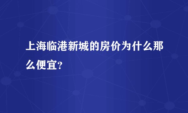 上海临港新城的房价为什么那么便宜？