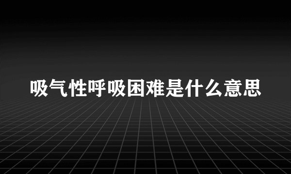 吸气性呼吸困难是什么意思