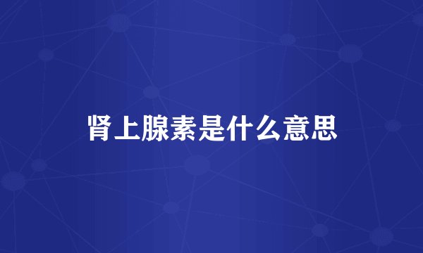 肾上腺素是什么意思
