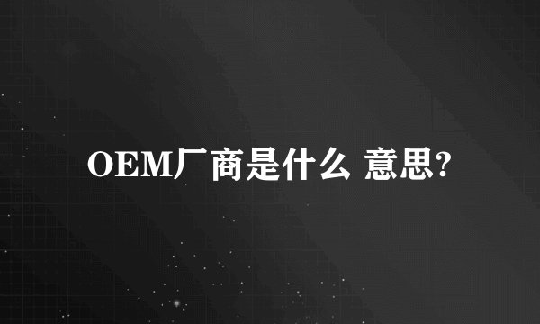 OEM厂商是什么 意思?