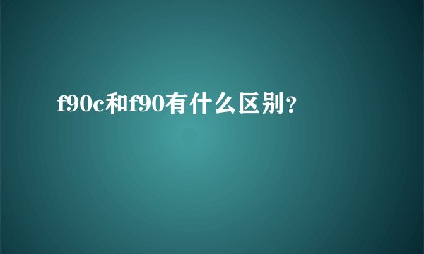f90c和f90有什么区别？