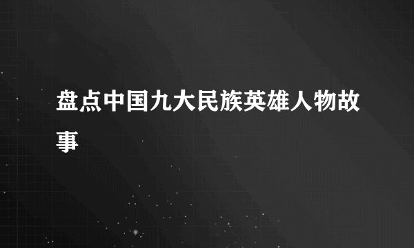 盘点中国九大民族英雄人物故事