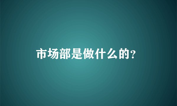 市场部是做什么的?