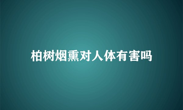 柏树烟熏对人体有害吗