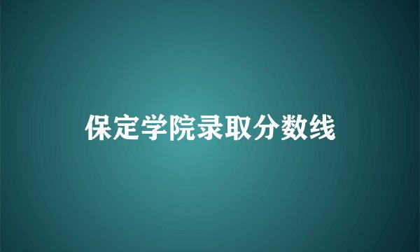 保定学院录取分数线