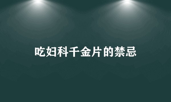 吃妇科千金片的禁忌