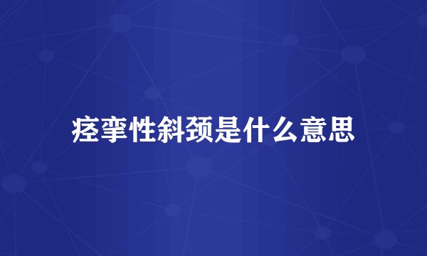 痉挛性斜颈是什么意思