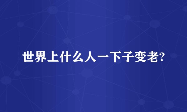 世界上什么人一下子变老?