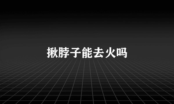 揪脖子能去火吗