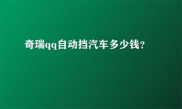 奇瑞qq自动挡汽车多少钱？
