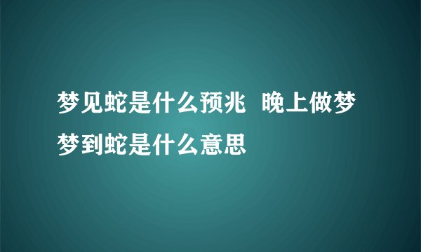 梦见蛇是什么预兆  晚上做梦梦到蛇是什么意思