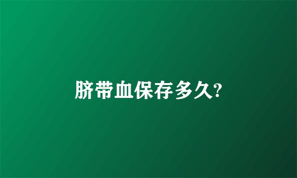 脐带血保存多久?