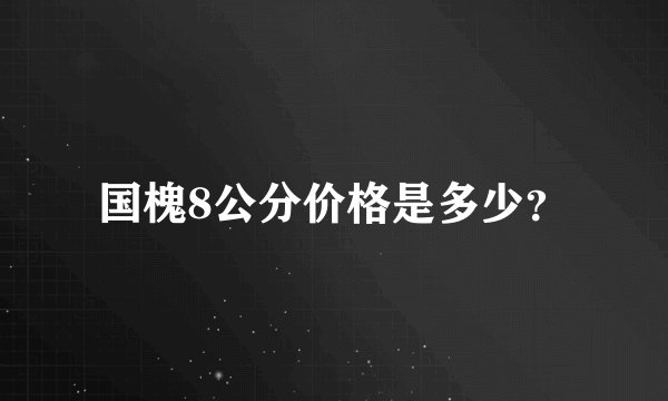 国槐8公分价格是多少?
