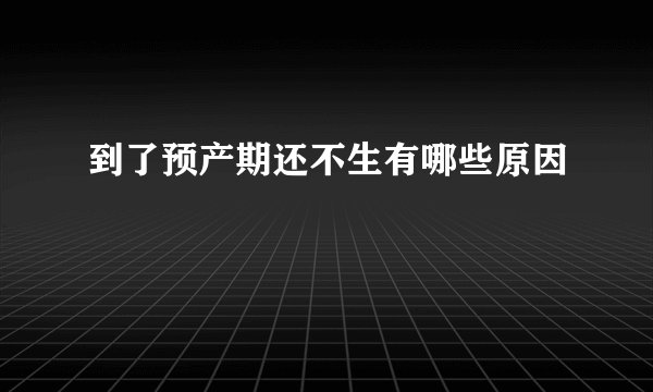 到了预产期还不生有哪些原因
