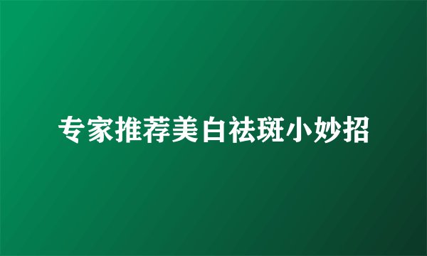 专家推荐美白祛斑小妙招