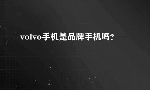 volvo手机是品牌手机吗?