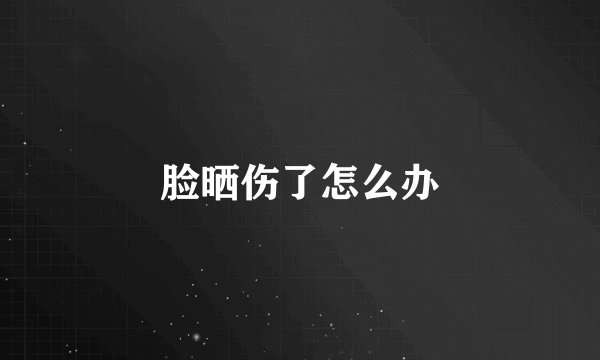脸晒伤了怎么办