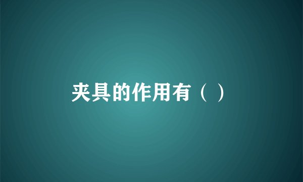 夹具的作用有（）