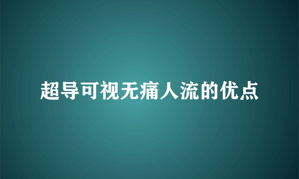 超导可视无痛人流的优点