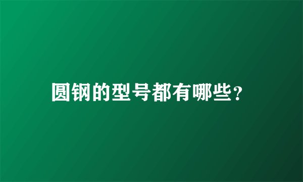 圆钢的型号都有哪些?