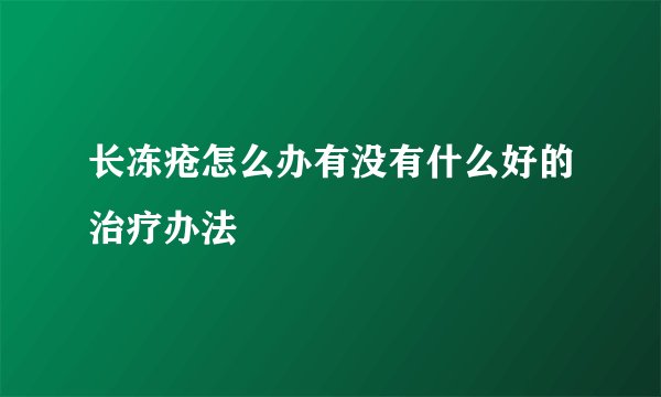 长冻疮怎么办有没有什么好的治疗办法
