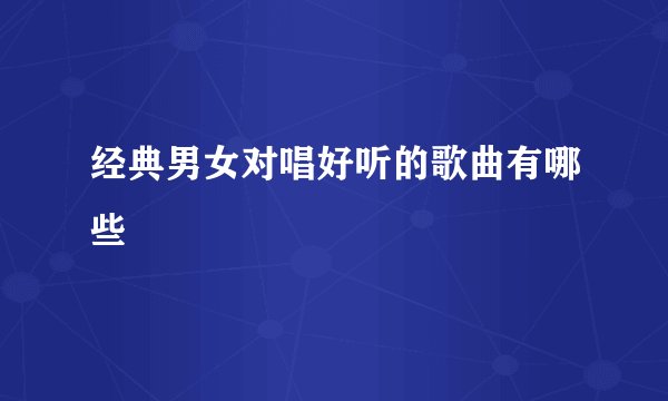 经典男女对唱好听的歌曲有哪些