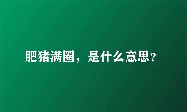 肥猪满圈，是什么意思？