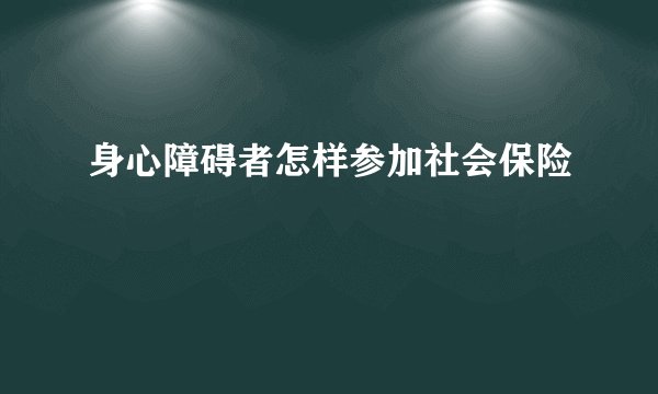 身心障碍者怎样参加社会保险