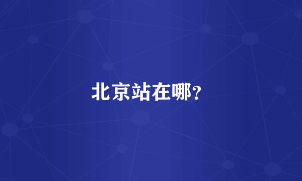 北京站在哪？