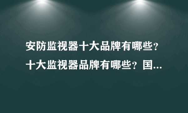 安防监视器十大品牌有哪些?十大监视器品牌有哪些?国际的和国内的