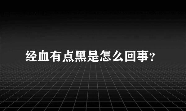 经血有点黑是怎么回事？