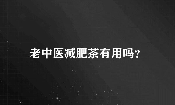 老中医减肥茶有用吗？
