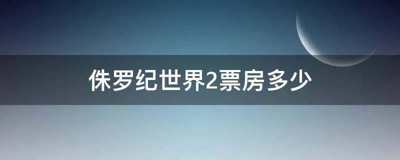 侏罗纪世界2票房多少