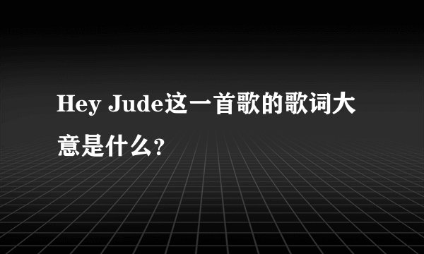 Hey Jude这一首歌的歌词大意是什么？
