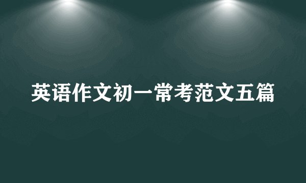 英语作文初一常考范文五篇