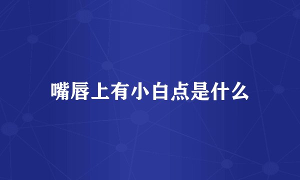 嘴唇上有小白点是什么