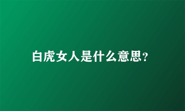 白虎女人是什么意思？