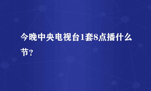 今晚中央电视台1套8点播什么节？