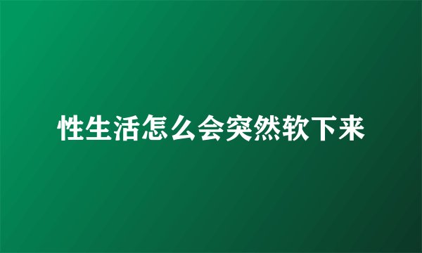 性生活怎么会突然软下来