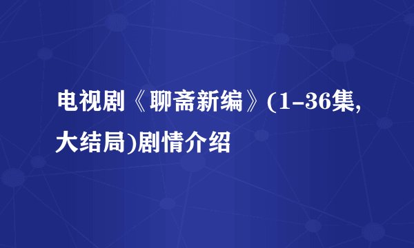 电视剧《聊斋新编》(1-36集,大结局)剧情介绍